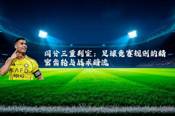同分三重判定：足球竞赛规则的精密齿轮与战术暗流