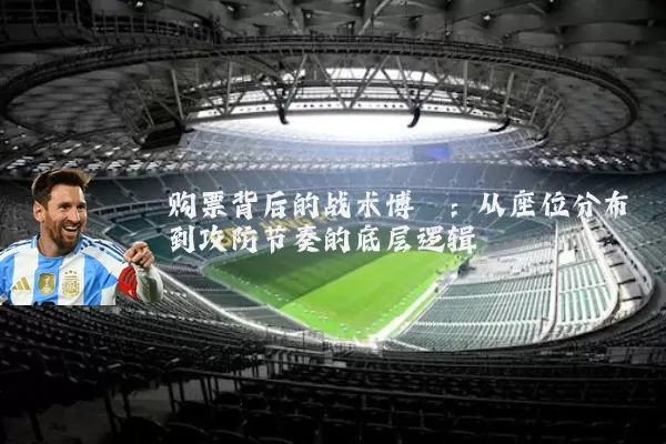 购票背后的战术博弈：从座位分布到攻防节奏的底层逻辑