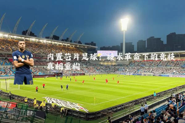 内置芯片足球:技术革命下的竞技真相重构