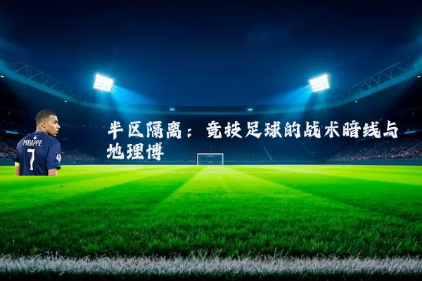 半区隔离：竞技足球的战术暗线与地理博弈