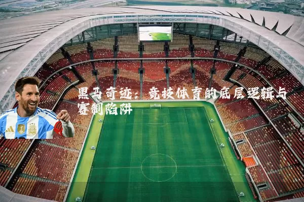 黑马奇迹：竞技体育的底层逻辑与赛制陷阱