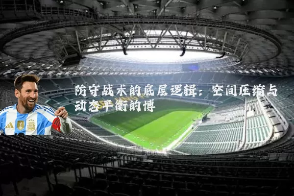 防守战术的底层逻辑：空间压缩与动态平衡的博弈