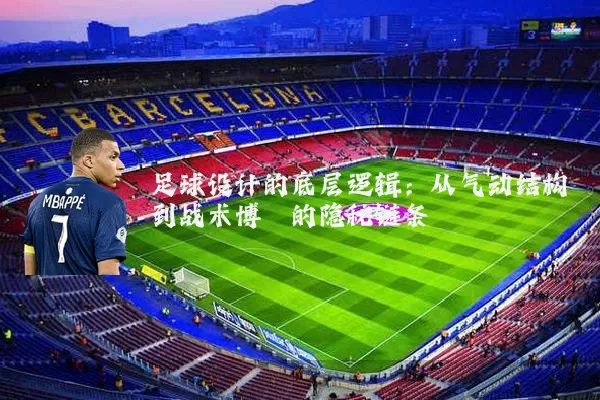 足球设计的底层逻辑:从气动结构到战术博弈的隐秘链条