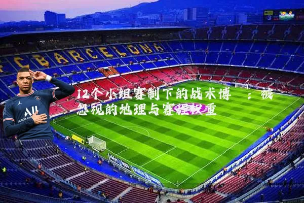 12个小组赛制下的战术博弈:被忽视的地理与赛程权重