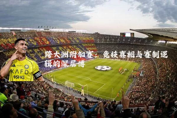 跨大洲附加赛:竞技真相与赛制逻辑的深层博弈