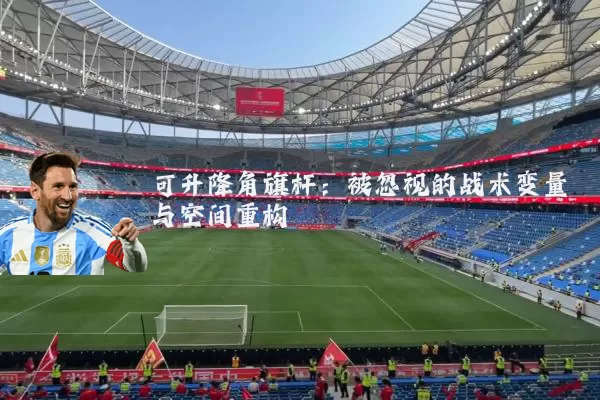 可升降角旗杆：被忽视的战术变量与空间重构