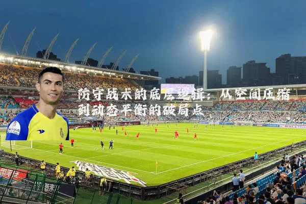 防守战术的底层逻辑：从空间压缩到动态平衡的破局点