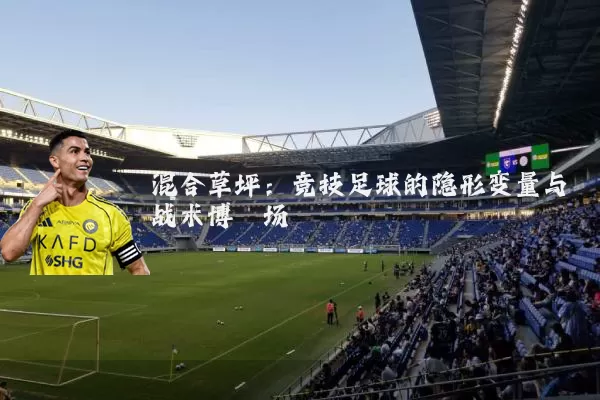 混合草坪：竞技足球的隐形变量与战术博弈场
