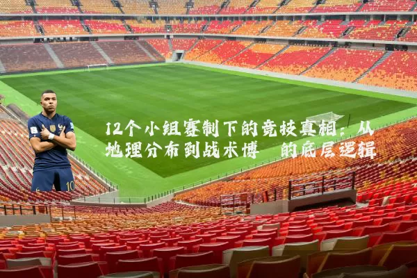 12个小组赛制下的竞技真相：从地理分布到战术博弈的底层逻辑