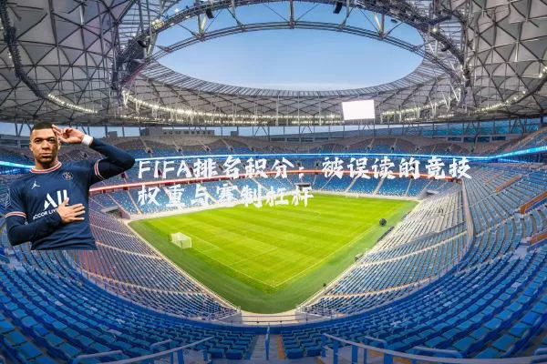 FIFA排名积分：被误读的竞技权重与赛制杠杆