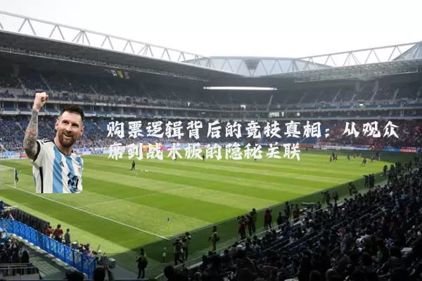 购票逻辑背后的竞技真相：从观众席到战术板的隐秘关联