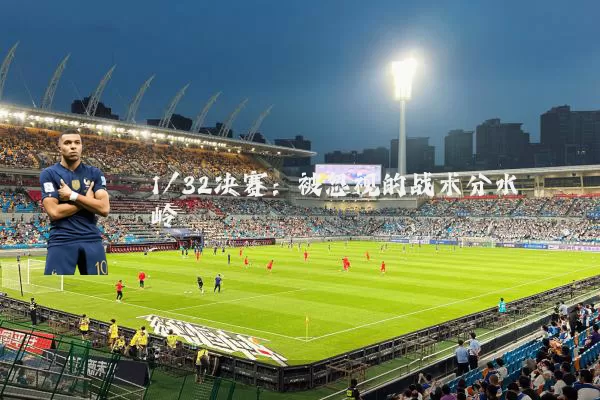 1/32决赛：被忽视的战术分水岭